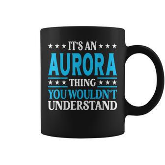 Its An Aurora Thing Wouldnt Understand Girl Name Aurora Coffee Mug | Mazezy