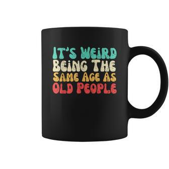 It's Weird Being The Same Age As Old People Coffee Mug | Mazezy