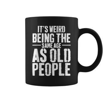 Its Weird Being The Same Age As Old People Men Women Funny Coffee Mug - Seseable