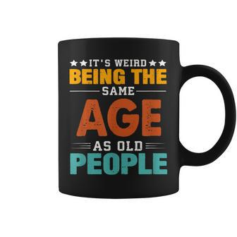 Its Weird Being The Same Age As Old People Sarcastic Retro Funny Designs Gifts For Old People Funny Gifts Coffee Mug | Mazezy