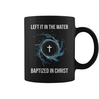 Left It In The Water Baptized In Christ Water Baptism Faith Coffee Mug | Mazezy