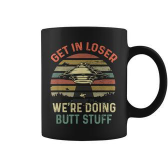 Get In Loser We're Doing Butt Stuff Coffee Mug | Mazezy