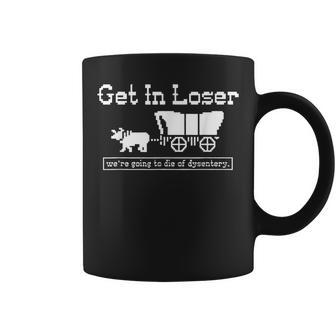 Get In Loser We're Going To Die Of Dysentery Coffee Mug - Seseable