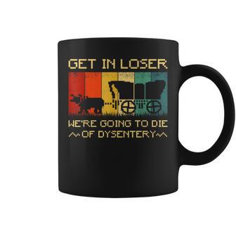 Get In Loser We're Going To Die Of Dysentery Vintage Coffee Mug | Mazezy