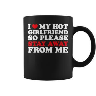 I Love My Hot Girlfriend So Stay Away From Me I Heart My Gf Coffee Mug - Seseable