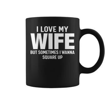 I Love My Wife But Sometimes I Wanna Square Up Coffee Mug - Seseable