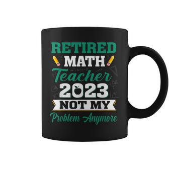 Math Teacher Retired 2023 Not My Problem Anymore Retirement Coffee Mug | Mazezy