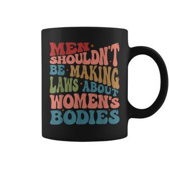 Men Shouldnt Be Making Laws About Womens Bodies Feminism Coffee Mug | Mazezy