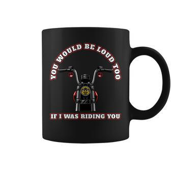 Motorcycle Rider You Would Be Loud Too If I Was Riding You Coffee Mug | Mazezy