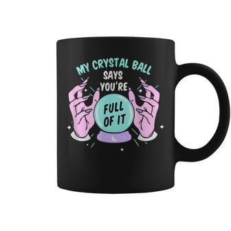 My Crystal Ball Says Youre Full Of It Funny Psychic Humor IT Funny Gifts Coffee Mug | Mazezy