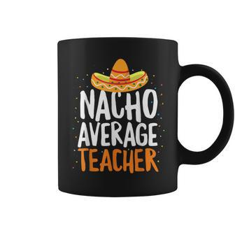 Nacho Average Teacher Cinco De Mayo Mexican Latin Coffee Mug | Mazezy