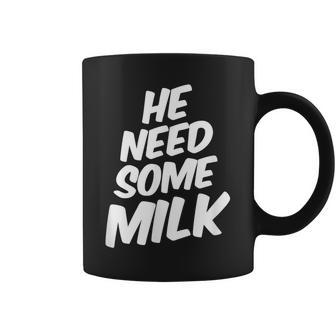 He Need Some Milk T Quotes Coffee Mug | Mazezy