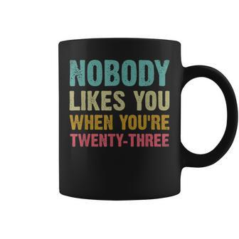Nobody Likes You When Youre 23 Humorous 23Rd Birthday Coffee Mug | Mazezy