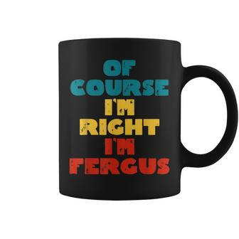 Of Course Im Right Im Fergus Funny Fergus Name Coffee Mug | Mazezy