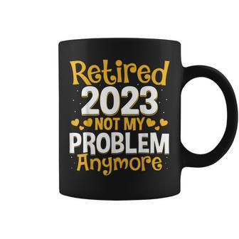 Retired 2023 Not My Problem Anymore Teacher Retirement Nurse Coffee Mug | Mazezy