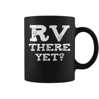 Rv There Yet - Funny Rv Humor - Camping Gift Camping Funny Gifts Coffee Mug | Mazezy