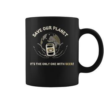 Save Our Planet Its The Only One With Beer T Coffee Mug - Seseable