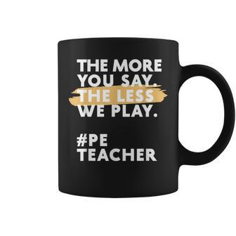 The More You Say The Less We Play Pe Teacher Coffee Mug | Mazezy