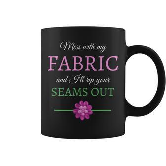 Sewing Mess With My Fabric I'll Rip Your Seams Out Coffee Mug | Mazezy