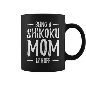 Being A Shikoku Mom Is Ruff Dog Mom Idea Coffee Mug | Mazezy