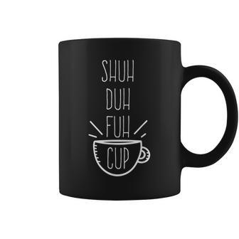 Shuh Duh Fuh Cup Sarcastic Humor Quotes Coffee Mug - Monsterry