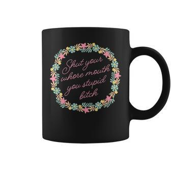 Shut Your Whore Mouth You Stupid Bitch Coffee Mug | Mazezy