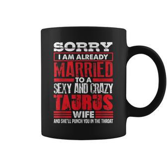Sorry I Am Already Married To A Sexy And Crazy Taurus Wife Coffee Mug | Mazezy