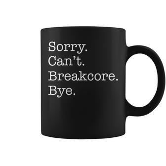 Sorry Can't Breakcore Bye Breakcore Music Sarcastic Coffee Mug | Mazezy