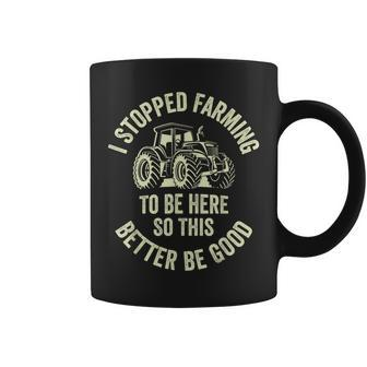 I Stopped Farming To Be Here So This Better Be Good Coffee Mug - Seseable