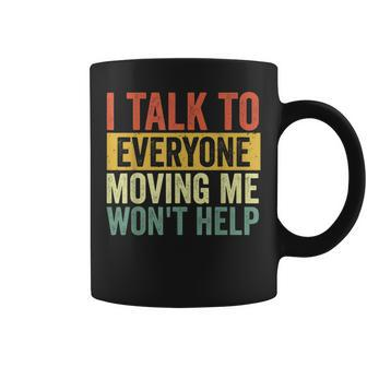 I Talk To Everyone Moving Me Won't Help Coffee Mug - Seseable