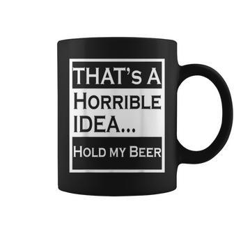 Thats A Horrible Idea Hold My Beer Funny Country Drinking Drinking Funny Designs Funny Gifts Coffee Mug | Mazezy
