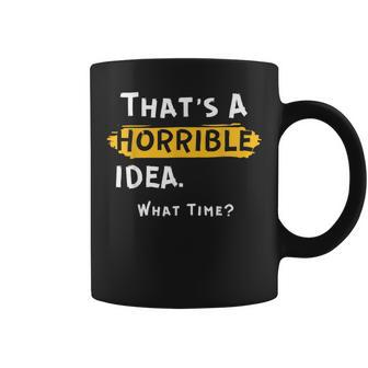 Thats A Horrible Idea What Time Funny Coffee Mug | Mazezy