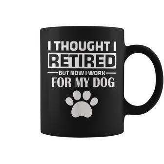 I Thought I Retired But Now I Just Work For My Dog Dog Coffee Mug - Seseable