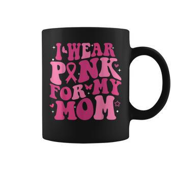 I Wear Pink For My Mom Support Breast Cancer Awareness Coffee Mug - Seseable