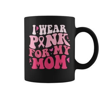 I Wear Pink For My Mom Support Breast Cancer Awareness Coffee Mug | Mazezy