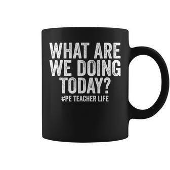 What Are We Doing Today Pe Teacher Life Physical Education Coffee Mug - Monsterry DE