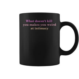 What Doesnt Kill You Makes You Weird At Intimacy Coffee Mug | Mazezy