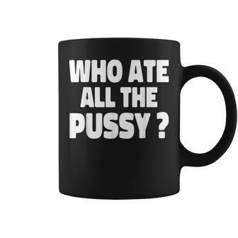 Who Ate All The Pussy Funny Sarcastic Popular Quote Coffee Mug | Mazezy