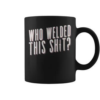 Who Welded This Shit Welder Welding Mig Welding - Who Welded This Shit Welder Welding Mig Welding Coffee Mug - Monsterry AU