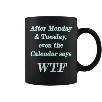 Wtf - After Monday Tuesday Even The Calendar Says Wtf Coffee Mug | Mazezy