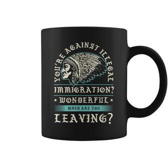 Youre Against Illegal Immigration Wonderful Indigenous Gift Coffee Mug | Mazezy