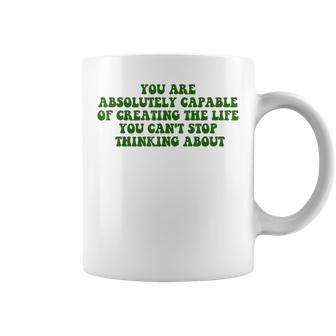 You Are Absolutely Capable Of Creating The Life Quote Coffee Mug | Mazezy