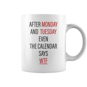 After Monday And Tuesday Even The Calendar Says Wtf T Coffee Mug | Mazezy
