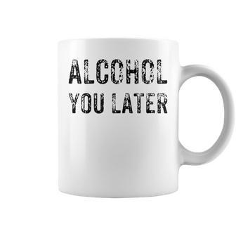 Alcohol You Later Beer Wine Liquor Coffee Mug | Mazezy