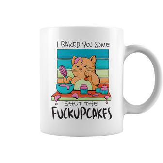 I Baked You Some Shut The Fuck Up Cakes Cat Fuckupcakes Coffee Mug | Mazezy UK