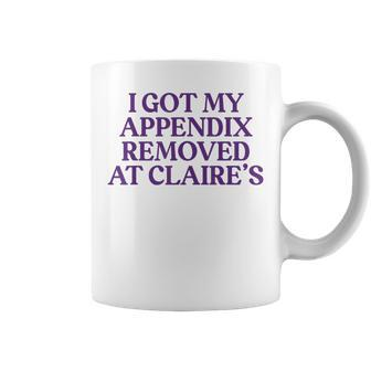 I Got My Appendix Removed At Claire's Meme Trending Coffee Mug - Seseable