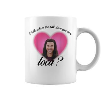 Funny Bella Where The Hell Have You Been Loca Coffee Mug | Mazezy