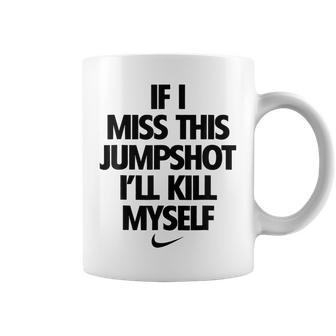 Funny Quotes If I Miss This Jumpshot Ill Kill Myself Quotes Coffee Mug | Mazezy
