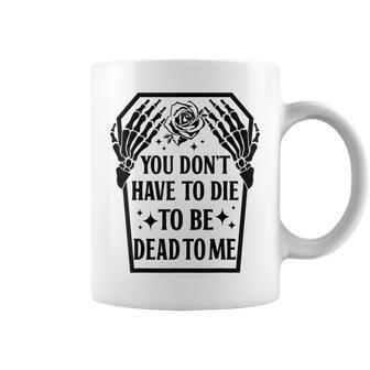 Funny You Dont Have To Die To Be Dead To Me Skeleton Hand Coffee Mug | Mazezy