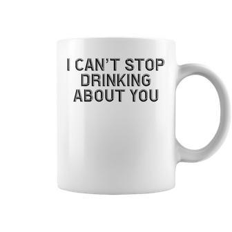 I Cant Stop Drinking About You Alcohol Coffee Mug | Mazezy
